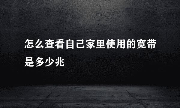 怎么查看自己家里使用的宽带是多少兆