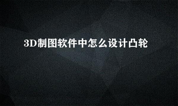 3D制图软件中怎么设计凸轮