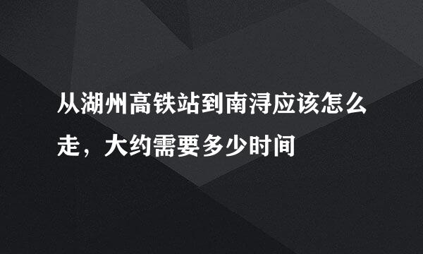 从湖州高铁站到南浔应该怎么走，大约需要多少时间