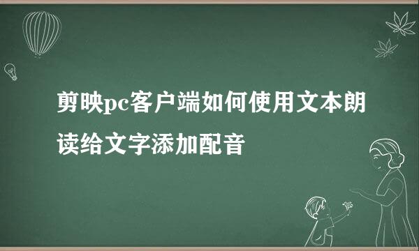 剪映pc客户端如何使用文本朗读给文字添加配音