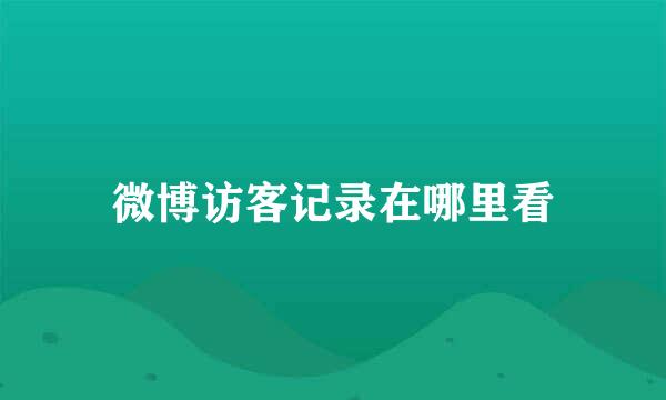 微博访客记录在哪里看