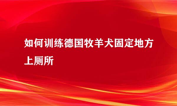 如何训练德国牧羊犬固定地方上厕所