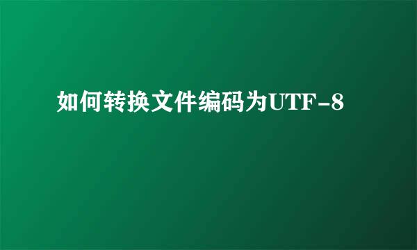 如何转换文件编码为UTF-8