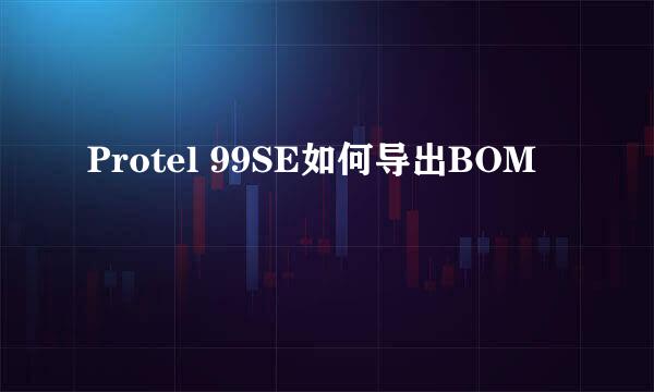 Protel 99SE如何导出BOM