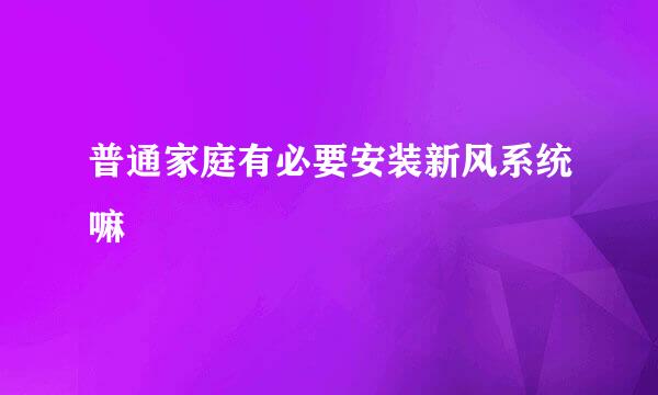 普通家庭有必要安装新风系统嘛