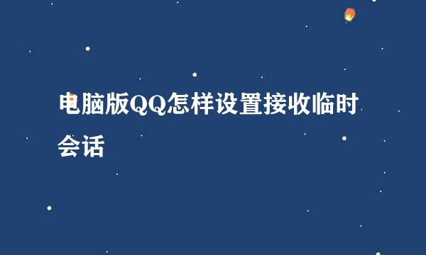 电脑版QQ怎样设置接收临时会话