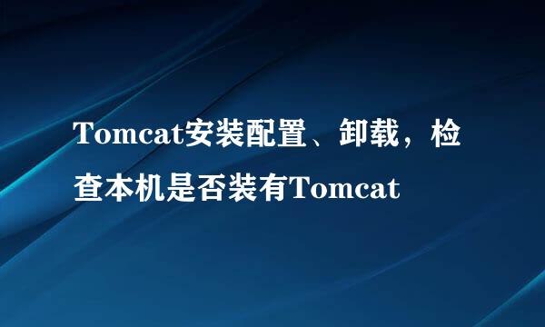 Tomcat安装配置、卸载，检查本机是否装有Tomcat
