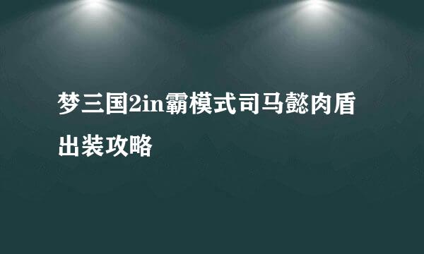 梦三国2in霸模式司马懿肉盾出装攻略