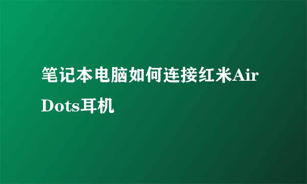 笔记本电脑如何连接红米AirDots耳机