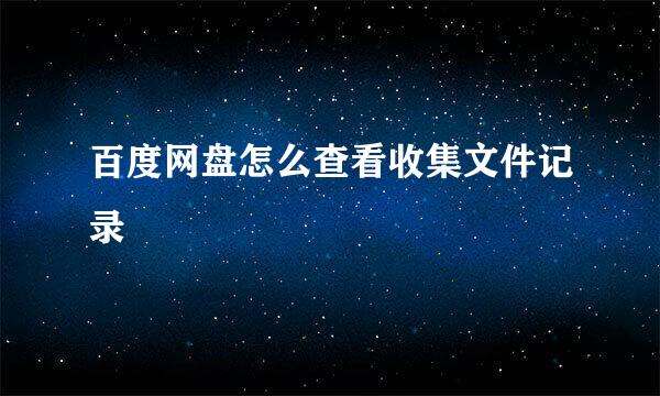 百度网盘怎么查看收集文件记录