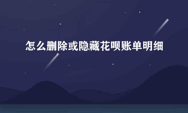 怎么删除或隐藏花呗账单明细