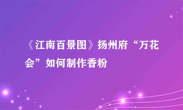 《江南百景图》扬州府“万花会”如何制作香粉