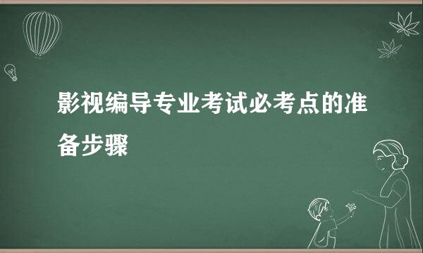 影视编导专业考试必考点的准备步骤