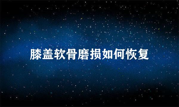 膝盖软骨磨损如何恢复