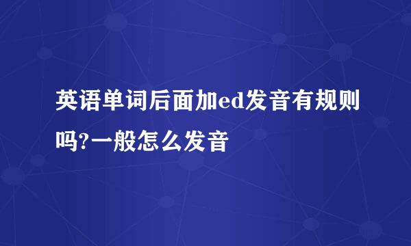 英语单词后面加ed发音有规则吗?一般怎么发音