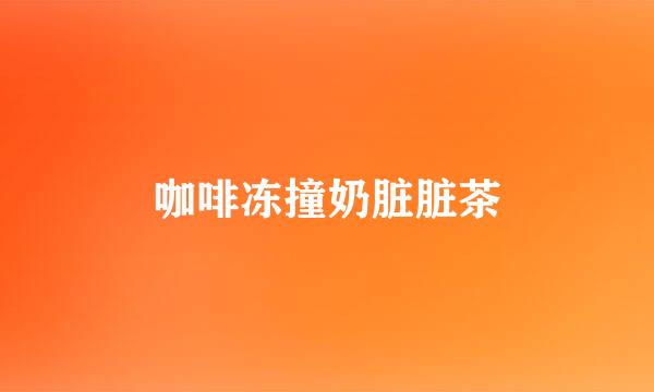 咖啡冻撞奶脏脏茶