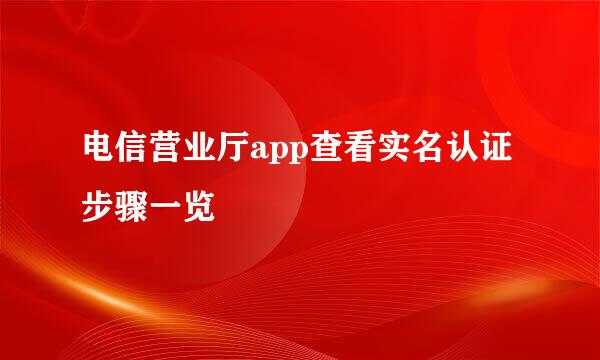 电信营业厅app查看实名认证步骤一览