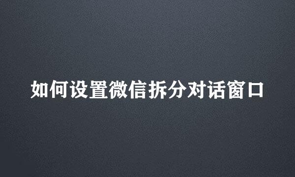 如何设置微信拆分对话窗口