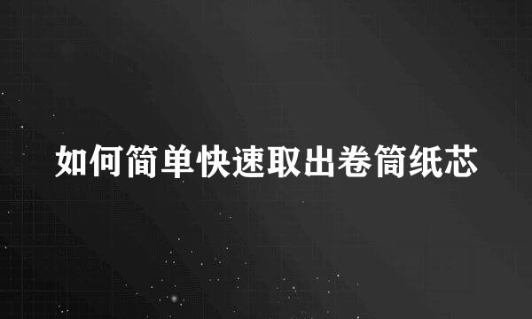 如何简单快速取出卷筒纸芯