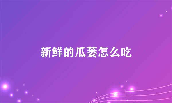 新鲜的瓜蒌怎么吃