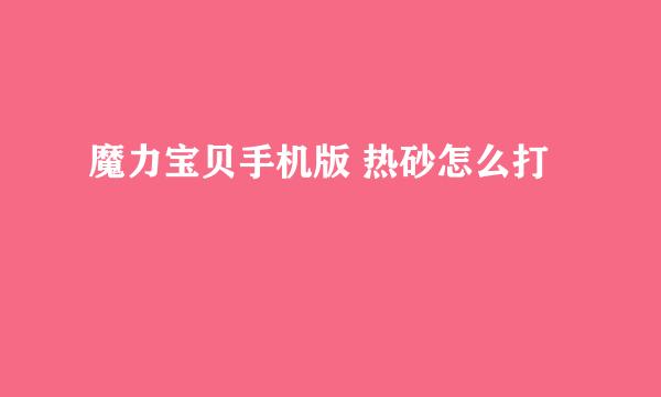 魔力宝贝手机版 热砂怎么打