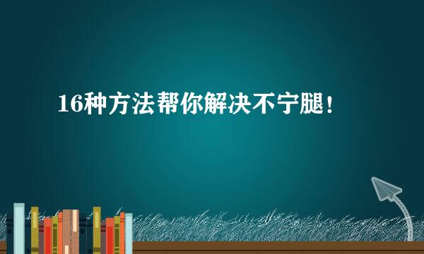 16种方法帮你解决不宁腿！