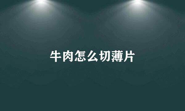 牛肉怎么切薄片