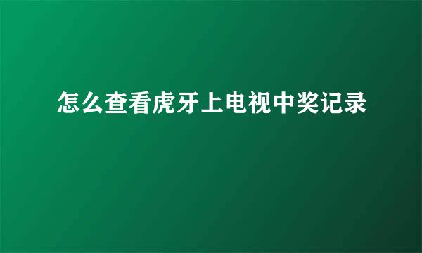 怎么查看虎牙上电视中奖记录