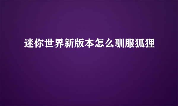 迷你世界新版本怎么驯服狐狸