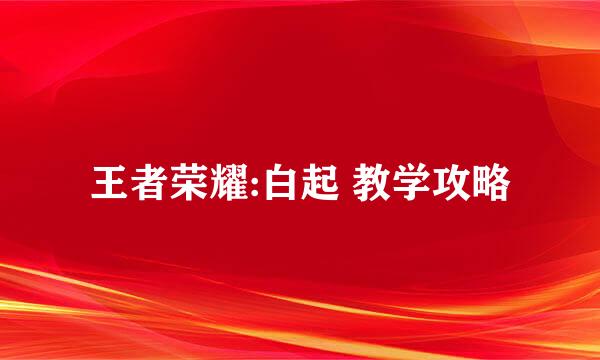 王者荣耀:白起 教学攻略