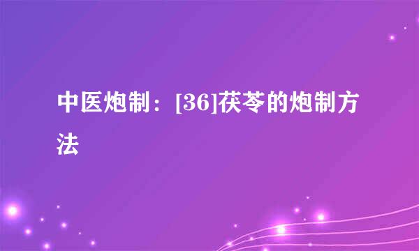 中医炮制：[36]茯苓的炮制方法