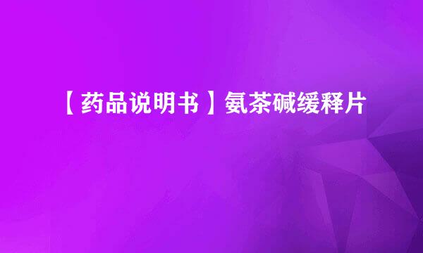 【药品说明书】氨茶碱缓释片