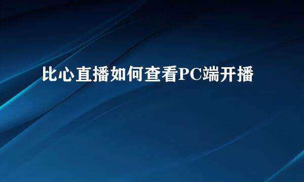 比心直播如何查看PC端开播