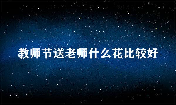 教师节送老师什么花比较好