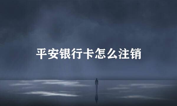 平安银行卡怎么注销