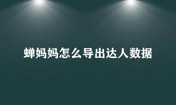 蝉妈妈怎么导出达人数据