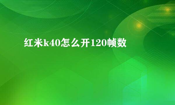 红米k40怎么开120帧数
