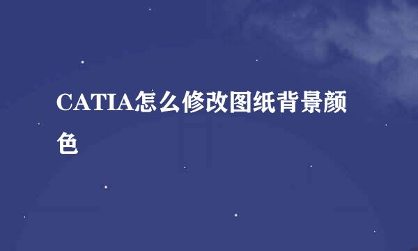 CATIA怎么修改图纸背景颜色