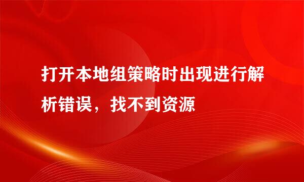 打开本地组策略时出现进行解析错误，找不到资源