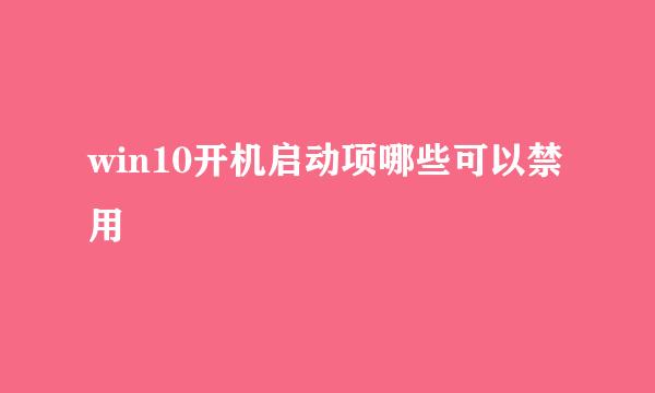 win10开机启动项哪些可以禁用