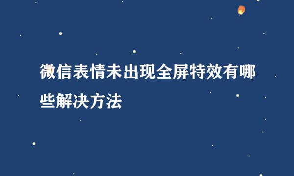 微信表情未出现全屏特效有哪些解决方法