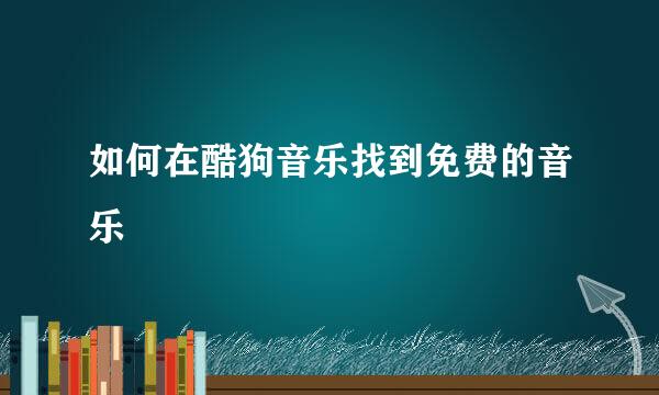 如何在酷狗音乐找到免费的音乐