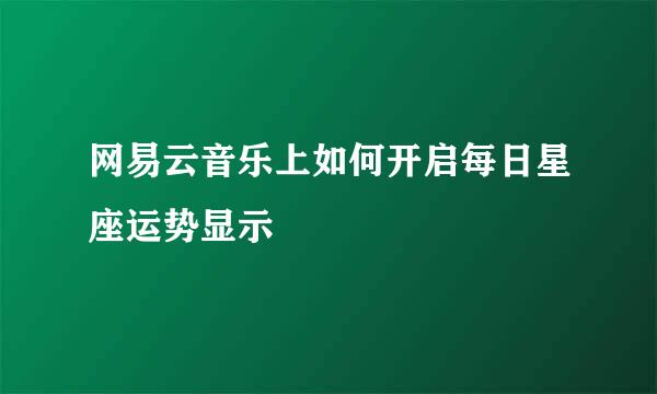 网易云音乐上如何开启每日星座运势显示