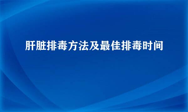 肝脏排毒方法及最佳排毒时间