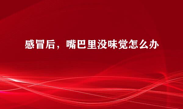 感冒后，嘴巴里没味觉怎么办