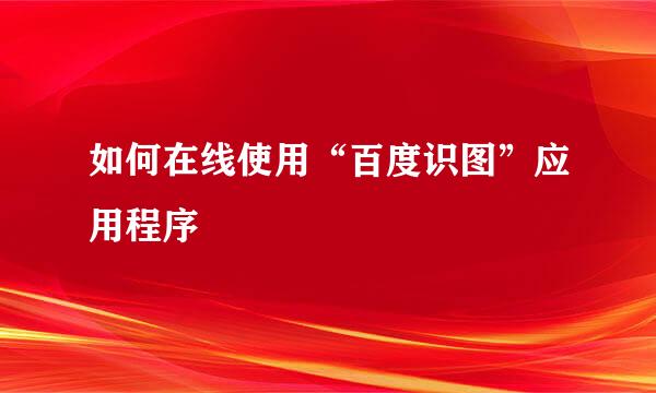 如何在线使用“百度识图”应用程序