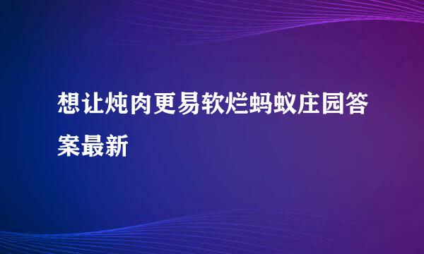 想让炖肉更易软烂蚂蚁庄园答案最新