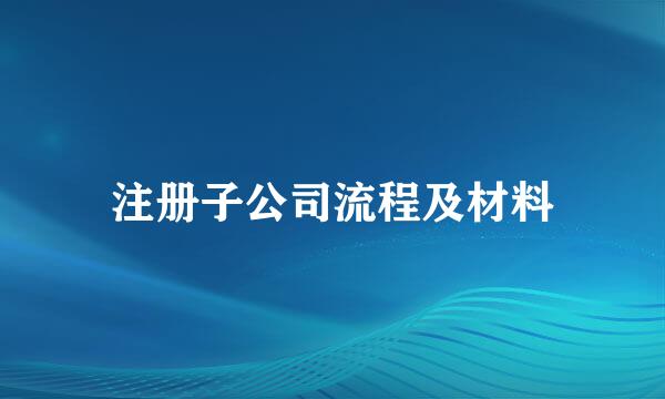 注册子公司流程及材料