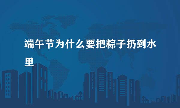 端午节为什么要把粽子扔到水里