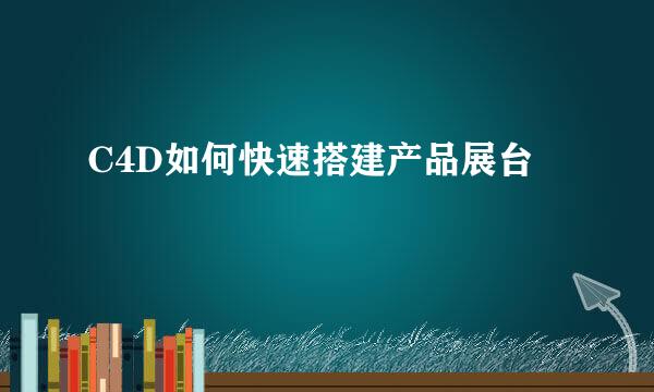 C4D如何快速搭建产品展台